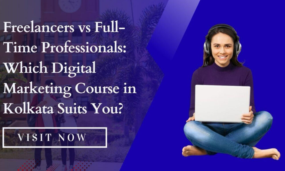 freelancers-vs-full-time-professionals:-which-digital-marketing-course-in-kolkata-suits-you?